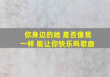 你身边的她 是否像我一样 能让你快乐吗歌曲